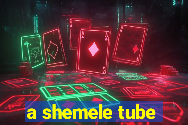 a shemele tube